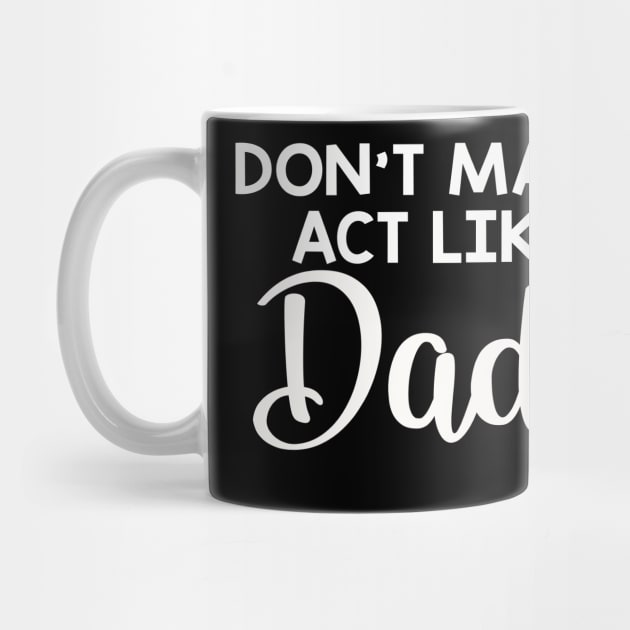 Dont make me act like my daddy funny by LaurieAndrew